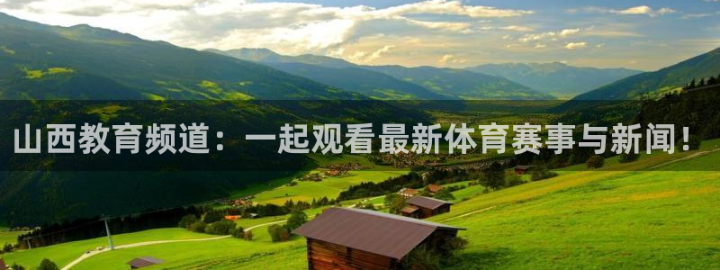 山西教育频道：一起观看最新体育赛事与新闻！