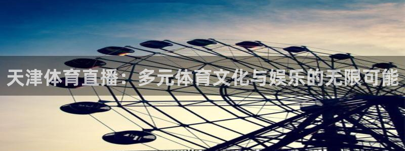 天津体育直播：多元体育文化与娱乐的无限可能